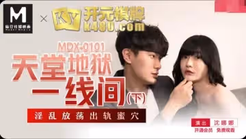 MDX-0101天堂地獄一線間下部-沈娜娜