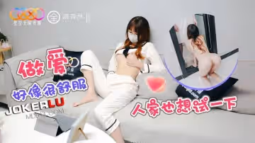 星空無限傳媒.做愛好像很舒服人家也想少試一下