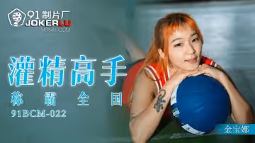 91製片廠.91BCM-022.金寶娜.灌精高手稱霸全國