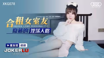 星空無限傳媒.XKG078.欣欣.合租女室友隱藏的淫蕩人格