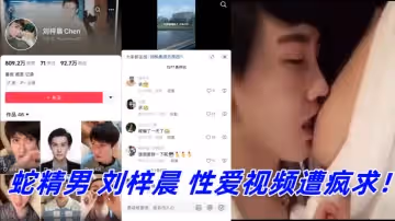 抖音網紅鼻祖蛇精男劉梓晨性愛視頻遭瘋求