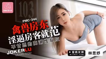蜜桃影像傳媒.PMC-344.林思妤.禽獸房東淫逼房客就範.不甘願的高潮性反應