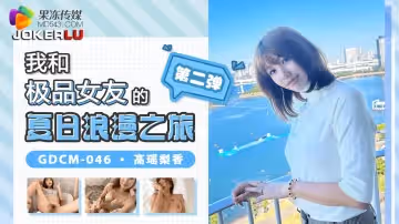 果凍傳媒.GDCM-046.高瑤梨香.我和極品女友的夏日浪漫之旅第2彈