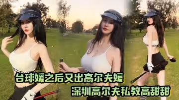 撞球媛之後又出高爾夫媛深圳高爾夫私教高甜甜球桿技術沒練好下面的技術倒是挺高