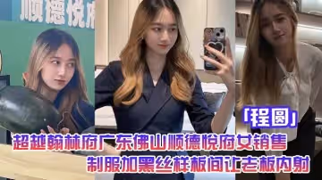 超越翰林府廣東佛山順德悅府女銷售程圓制服加黑絲就在樣板間讓老闆內射