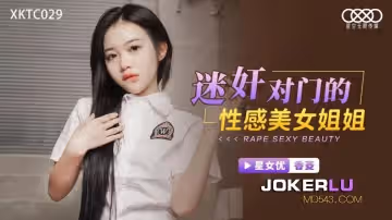 星空無限傳媒.XKTC029.香菱.迷奸對門的性感美女姐姐