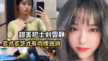 多才多藝才有肉棒滋潤甜美護士劉雯靜練瑜伽來吸引我灌滿愛的精華