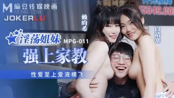 麻豆傳媒映畫.MPG-011.白靖寒.賴畇希.性愛至上愛液橫飛.淫蕩姐妹強上家教