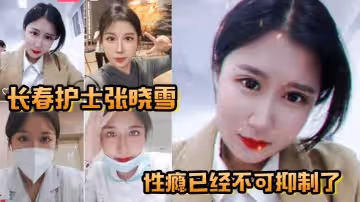 長春護士張曉雪的性癮已經不可抑制了快來個猛男滿足她