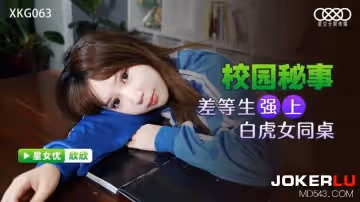 星空無限傳媒.XKG063.欣欣.校園秘事.差等生強上白虎女同桌