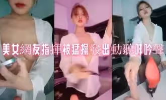美女網友指揮被猛操發出動聽呻吟聲