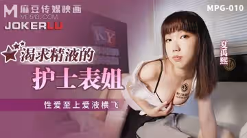 麻豆傳媒映畫.MPG-010.夏禹熙.性愛至上愛液橫飛.渴求精液的護士表姐