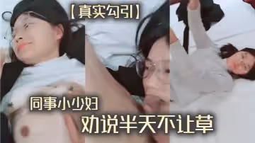 真實勾引同事小少婦勸說半天不讓草