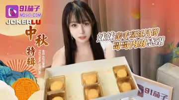 91茄子.哥哥嫌棄妹妹做的月餅最後內射中出-糖糖