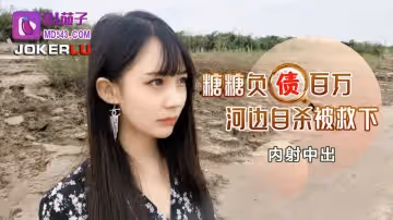 91茄子.負債百萬河邊自殺被救下內射中出-糖糖