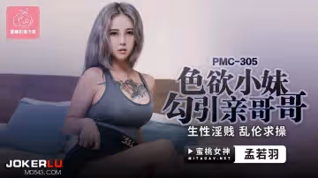 蜜桃影像传媒.PMC-305.孟若羽.色欲小妹勾引亲哥哥.生性淫贱乱伦求操