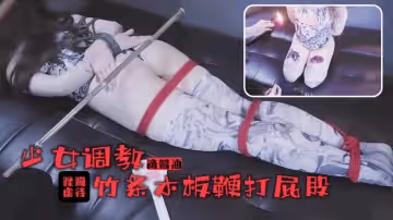 少女的踩躪調教！滾燙蠟油滴滿豐乳美腿！竹棍鞭打屁股尖叫連連1