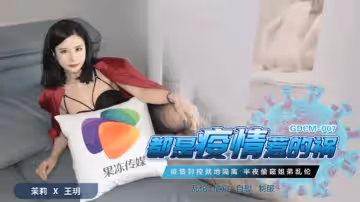 果凍傳媒-都是疫情惹的禍-茉莉 王玥