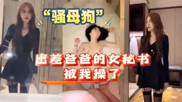我和爸爸的女秘書出差女秘書原來是個騷母狗