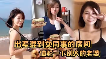 出差混到女同事的房間體驗一下別人的老婆