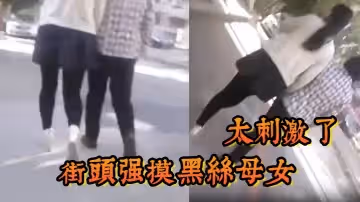 街頭強摸黑絲母女太刺激了