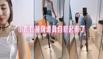 小姐姐睡前道具自慰起來了