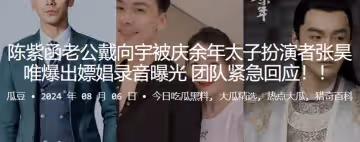 陳紫函老公戴向宇被慶餘年太子扮演者張昊唯爆出嫖娼錄音曝光團隊緊急回應
