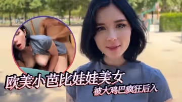 嫩穴歐美小芭比娃娃美女被大雞巴瘋狂後入最後口爆射一嘴