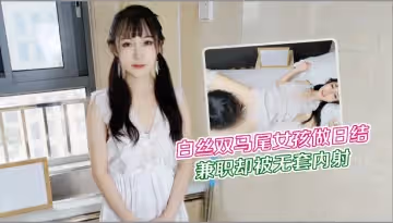 白絲雙馬尾女孩做日結兼職卻被無套內射1