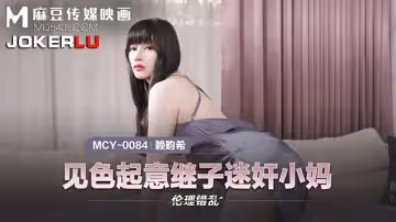 麻豆傳媒映畫.MCY-0084.賴畇希.倫理錯亂.見色起意繼子迷奸小媽