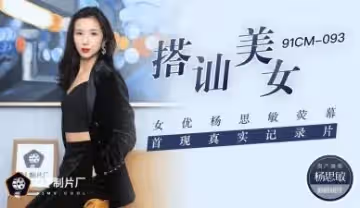 國產AV91CM093❤楊思敏搭訕素人絕頂高潮❤熒幕首現真實紀錄片！淫語連發の美人女優の本気汁