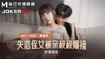 麻豆傳媒映畫.MCY-0087.夏禹熙.倫理錯亂.失戀侄女被親叔叔爆操