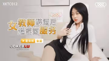 星空無限傳媒.XKTC012.女教師醉酒後超淫蕩服務