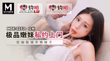麻豆傳媒映畫.MDX-0253.艾秋.極品嫩妹私約上門.狂抽猛插呆萌妹子