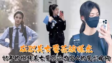 又一在職美女警花被曝光95年的嫩妹美女警花淪為富人的警犬母狗