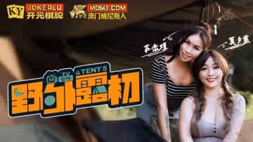 麻豆傳媒映畫.MTVQ19-EP5.野外露初Tent5.縱情洩慾的野營激戰