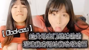 Obokozu趁父母出门继妹偷偷溜进我房间给我吮吸鸡巴