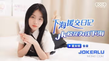 星空無限傳媒.XKTC006.下海援交記JK校花為錢下海