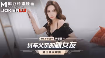 麻豆傳媒映畫.MCY-0069李蓉蓉.夏日騷浪饗宴.試車父親新女友
