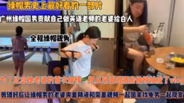 夫妻貢獻自己做英語老師的老婆給白人為了紀念她老婆的首次偷情把從見面到酒店偷情拍成了vlog