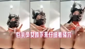 巨乳少女蹲下來仔細看騷穴