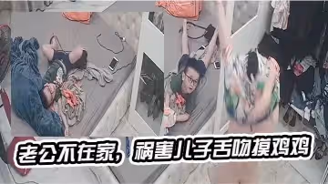 老公不在家禍害兒子舌吻摸雞雞