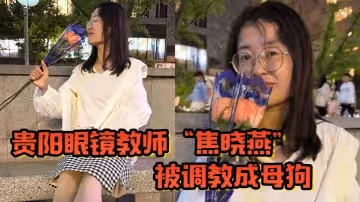 貴陽眼鏡教師焦曉燕被調教成母狗甘願當榨精神器當著老公面玩3P