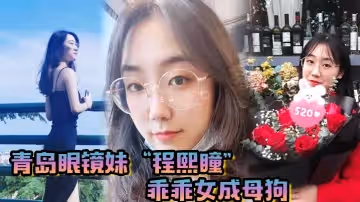 青島眼鏡妹程熙瞳乖乖女成母狗含住我的雞巴騷穴夾肉棒輕車熟路