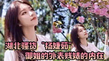 湖北騷貨楊婕茹御姐的外表賤婊的內在到處玩弄男人感情腳踏好幾條船