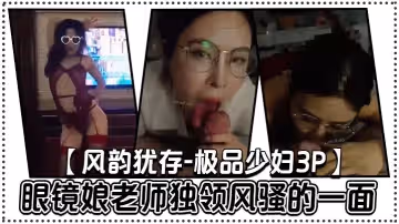 風韻猶存-極品少婦3P眼鏡娘老師獨領風騷的一面美極了這身材比