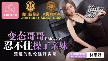 蜜桃影像傳媒.PMC239.林思妤.變態哥哥忍不住操了親妹