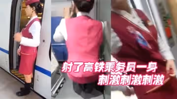 射了高鐵乘務員一身刺激刺激刺激