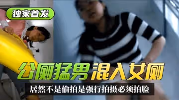 【獨家首發】太搞笑了！公廁猛男混入女廁~居然不是偷拍是強行拍攝必須拍臉！精彩合集！!