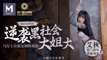 國產麻豆AV MDX MDX0026 逆襲黑社會大姐大 馬仔上位報復捆綁調教 艾秋